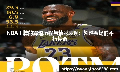 NBA王牌的辉煌历程与精彩表现：超越赛场的不朽传奇