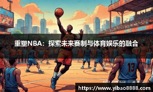 重塑NBA：探索未来赛制与体育娱乐的融合
